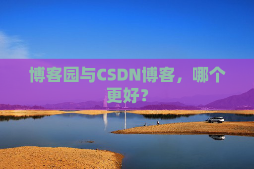 博客园与CSDN博客,哪个更好?